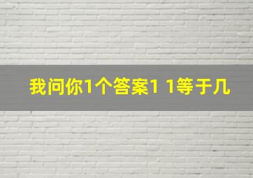 我问你1个答案1 1等于几